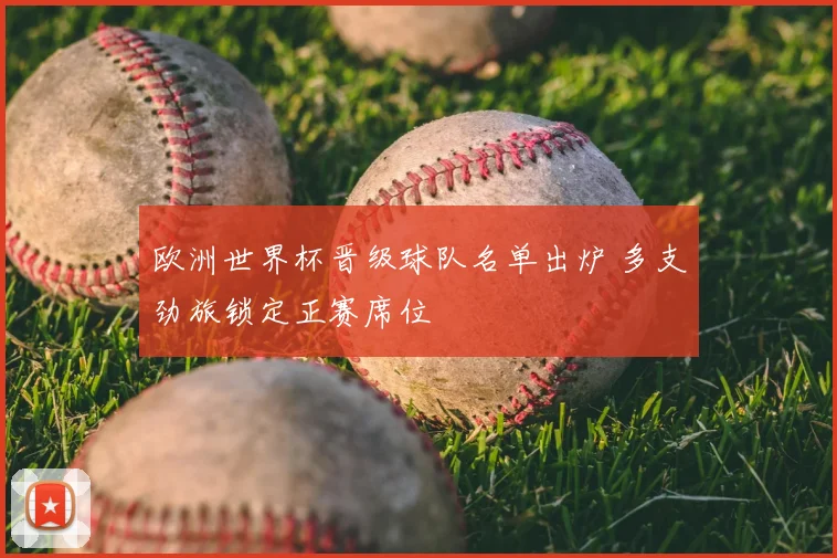 欧洲世界杯晋级球队名单出炉 多支劲旅锁定正赛席位