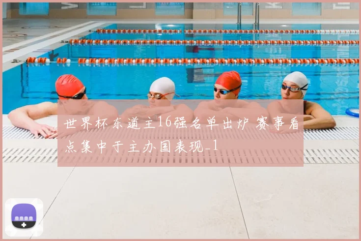 世界杯东道主16强名单出炉 赛事看点集中于主办国表现_1