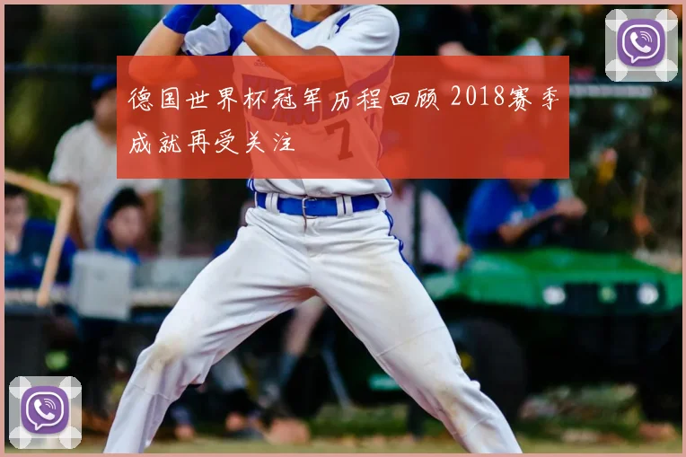 德国世界杯冠军历程回顾 2018赛季成就再受关注