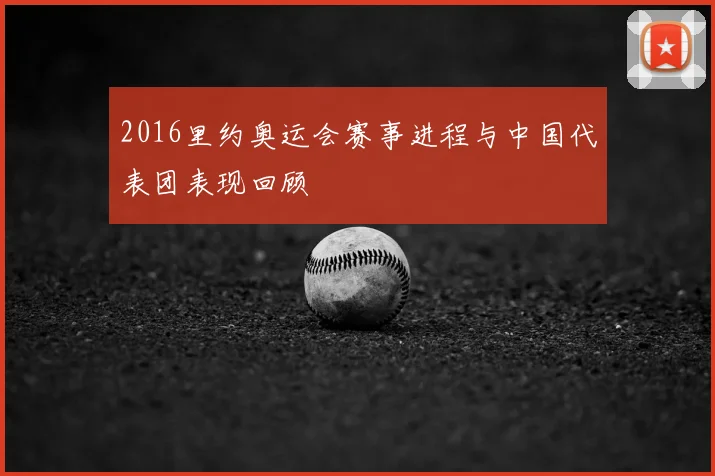 2016里约奥运会赛事进程与中国代表团表现回顾