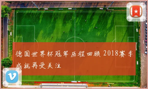 德国世界杯冠军历程回顾 2018赛季成就再受关注