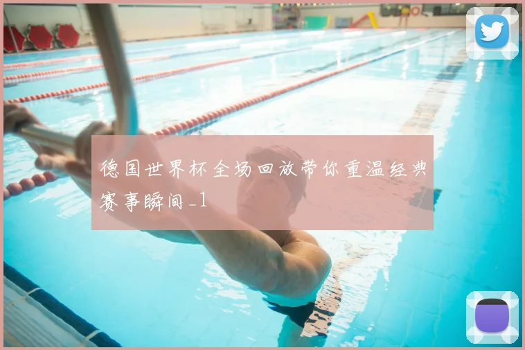 德国世界杯全场回放带你重温经典赛事瞬间_1