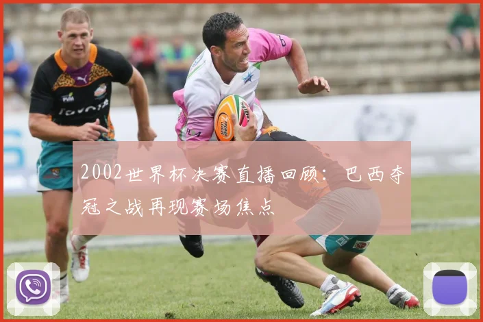 2002世界杯决赛直播回顾：巴西夺冠之战再现赛场焦点